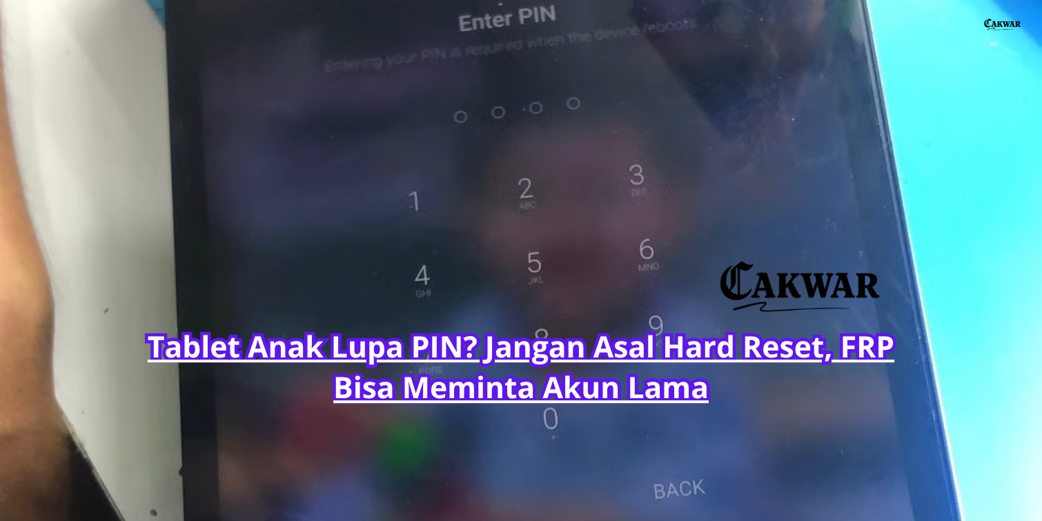 Tablet Anak Lupa PIN? Jangan Asal Hard Reset, FRP Bisa Meminta Akun Lama