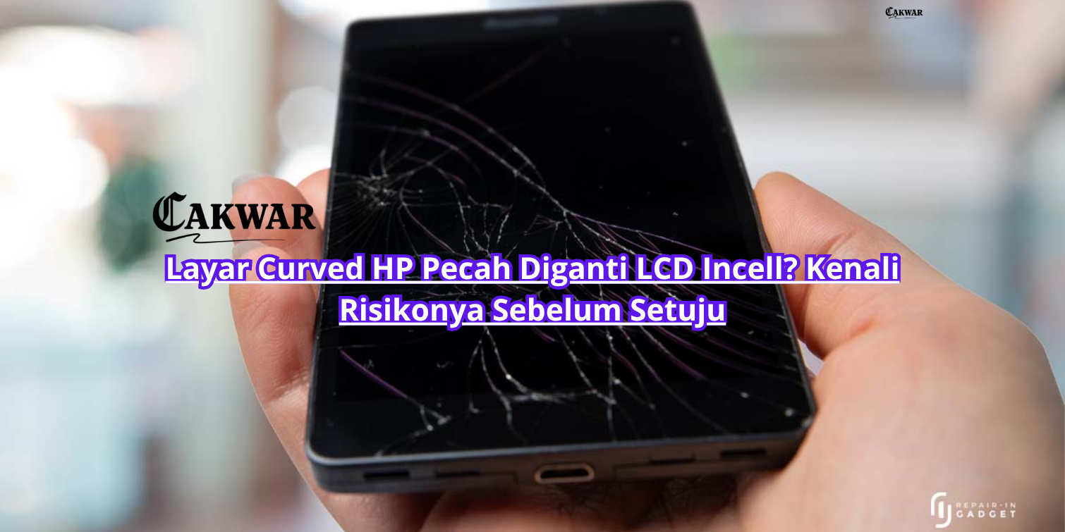 Layar Curved HP Pecah Diganti LCD Incell? Kenali Risikonya Sebelum Setuju