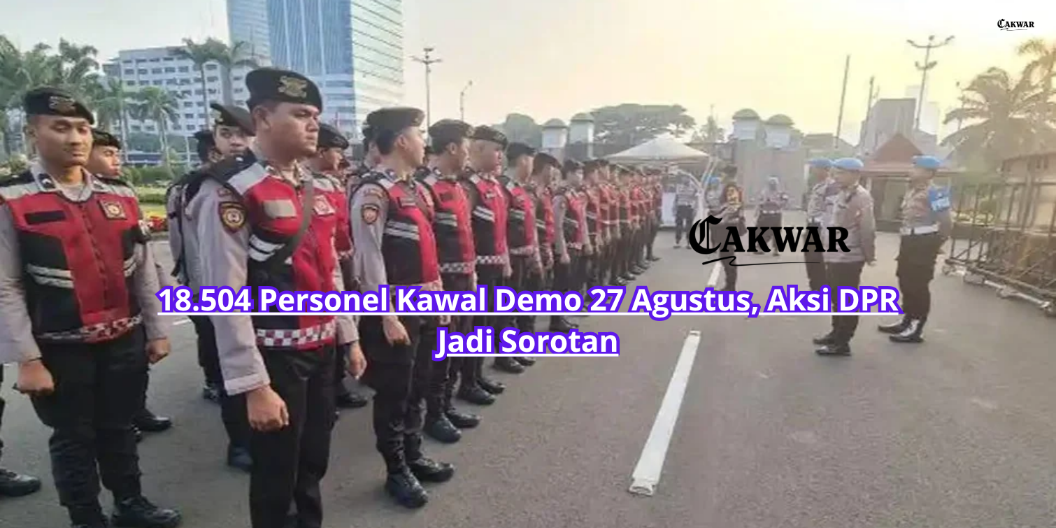 18.504 Personel Kawal Demo 27 Agustus, Aksi DPR Jadi Sorotan