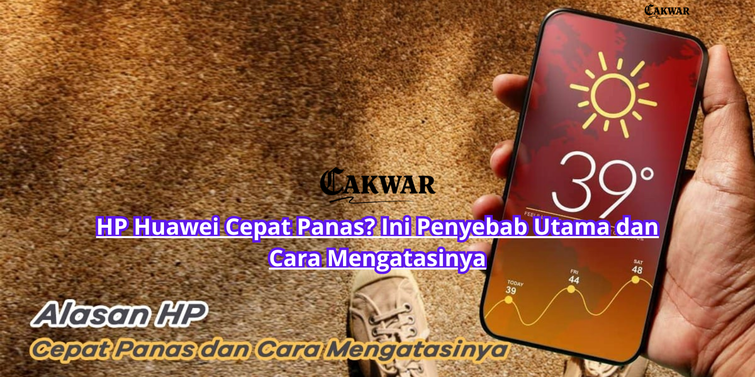 HP Huawei Cepat Panas? Ini Penyebab Utama dan Cara Mengatasinya