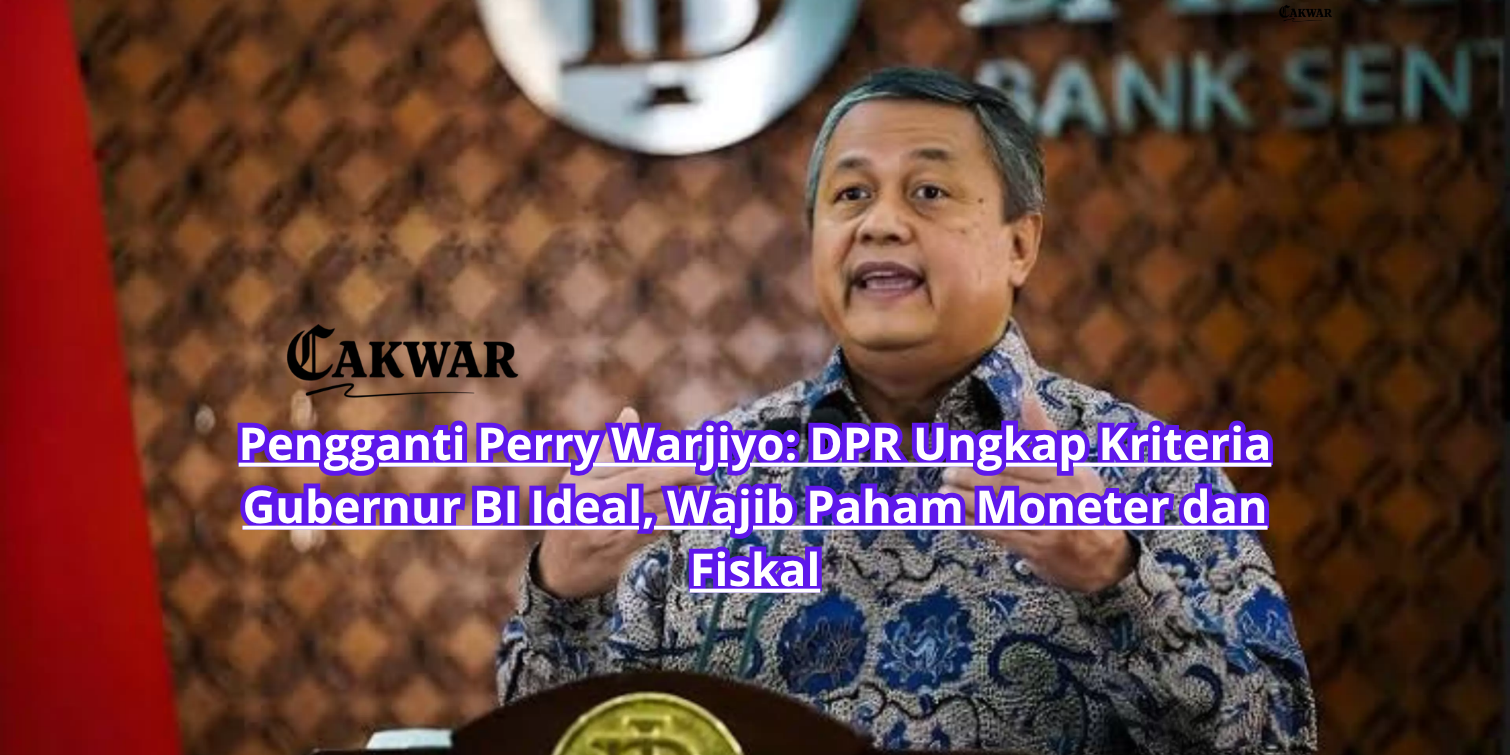 Pengganti Perry Warjiyo: DPR Ungkap Kriteria Gubernur BI Ideal, Wajib Paham Moneter dan Fiskal