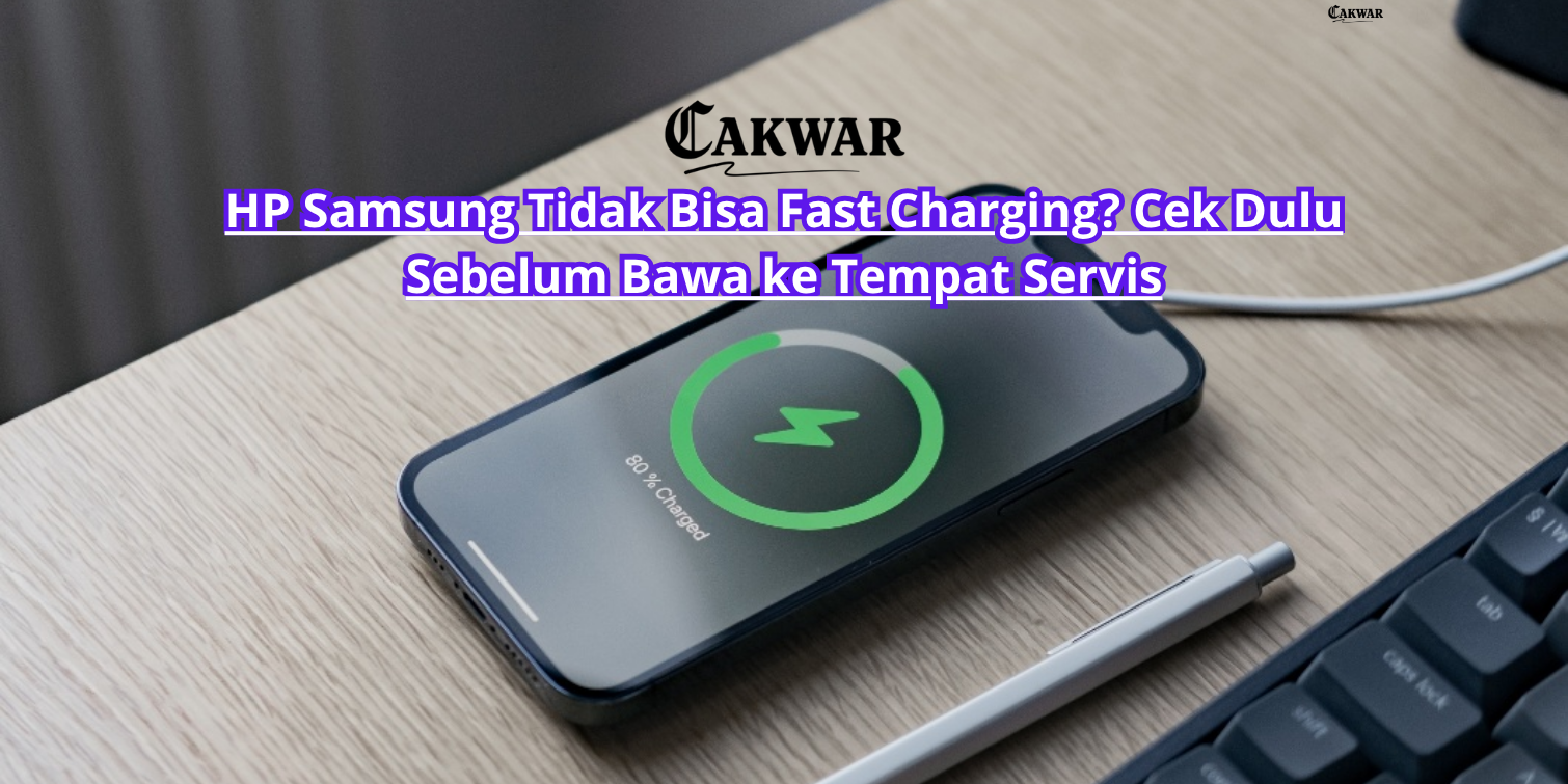 HP Samsung Tidak Bisa Fast Charging? Cek Dulu Sebelum Bawa ke Tempat Servis