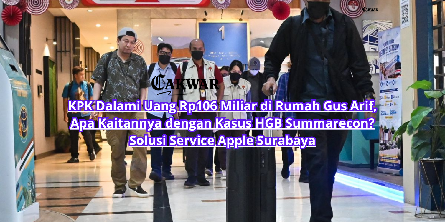 KPK Dalami Uang Rp106 Miliar di Rumah Gus Arif, Apa Kaitannya dengan Kasus HGB Summarecon? Solusi Service Apple Surabaya