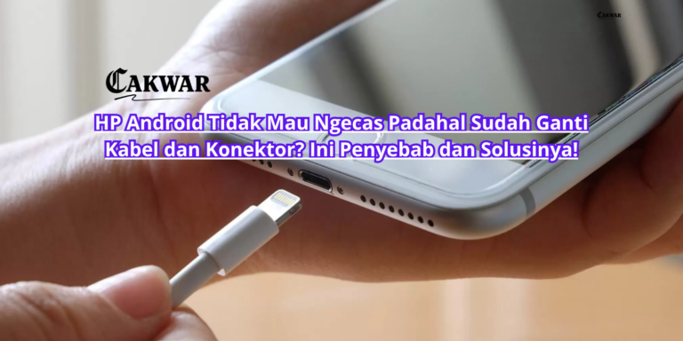 HP Android Tidak Mau Ngecas Padahal Sudah Ganti Kabel dan Konektor? Ini Penyebab dan Solusinya!