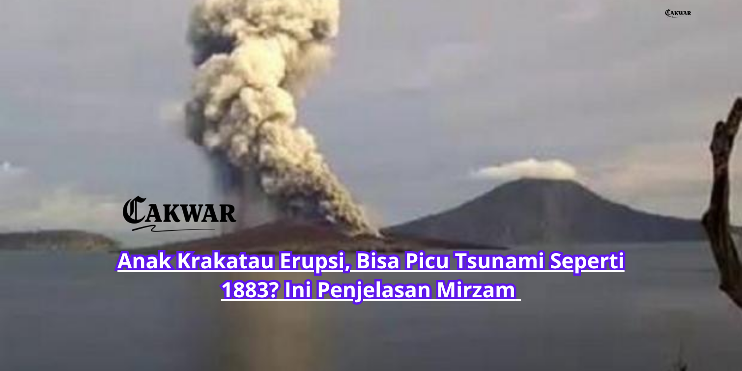 Anak Krakatau Erupsi, Bisa Picu Tsunami Seperti 1883? Ini Penjelasan Mirzam