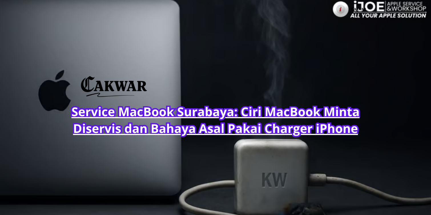 Service MacBook Surabaya: Ciri MacBook Minta Diservis dan Bahaya Asal Pakai Charger iPhone