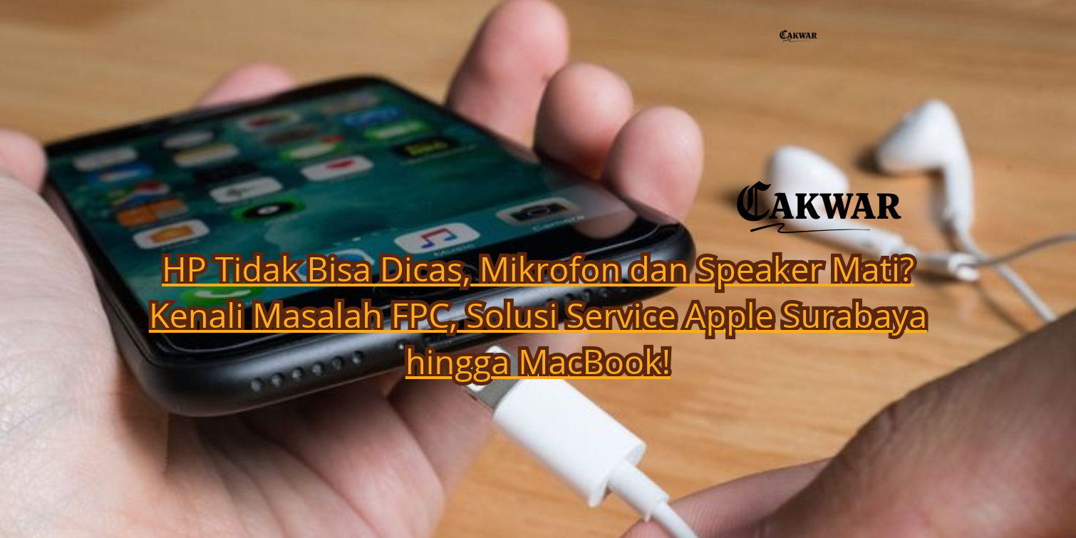 HP Tidak Bisa Dicas, Mikrofon dan Speaker Mati? Kenali Masalah FPC, Solusi Service Apple Surabaya hingga MacBook!