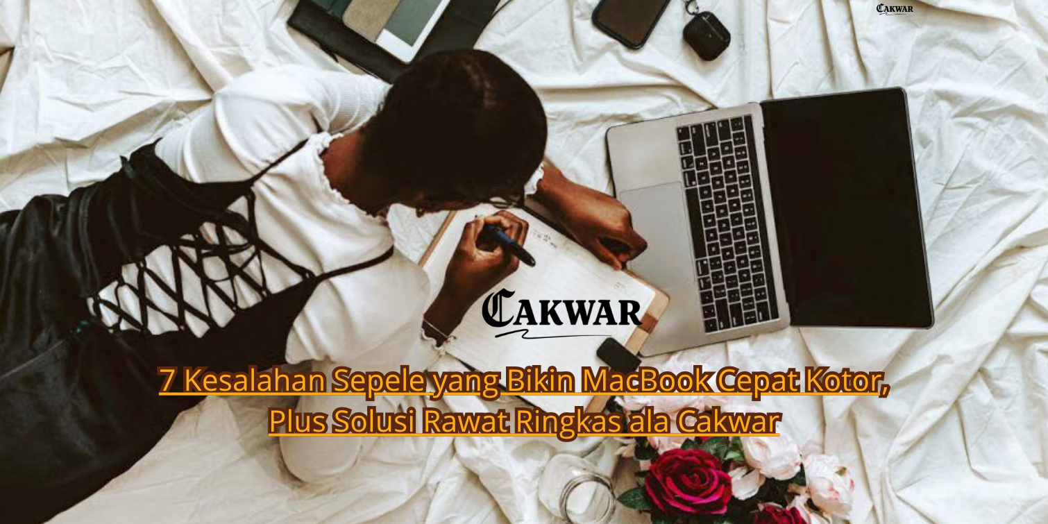 7 Kesalahan Sepele yang Bikin MacBook Cepat Kotor, Plus Solusi Rawat Ringkas ala Cakwar