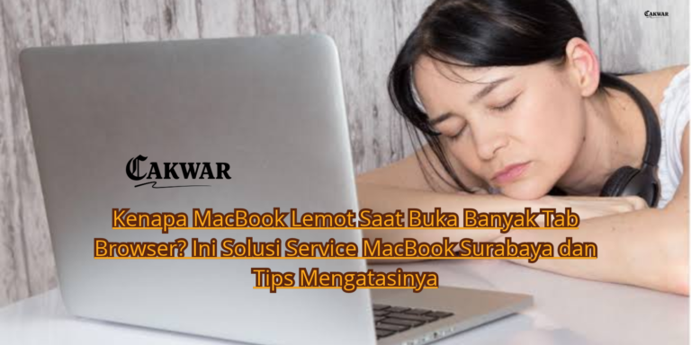 Kenapa MacBook Lemot Saat Buka Banyak Tab Browser? Ini Solusi Service MacBook Surabaya dan Tips Mengatasinya