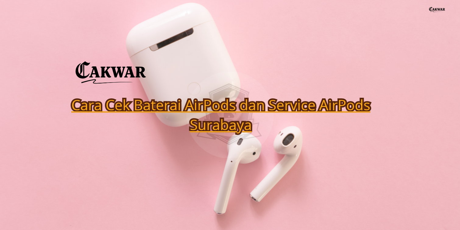 Cara Cek Baterai AirPods dan Service AirPods Surabaya