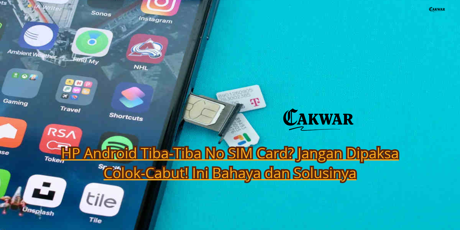 HP Android Tiba-Tiba No SIM Card? Jangan Dipaksa Colok-Cabut! Ini Bahaya dan Solusinya