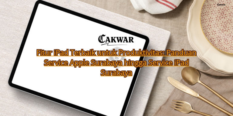 Fitur iPad Terbaik untuk Produktivitas: Panduan Service Apple Surabaya hingga Service iPad Surabaya