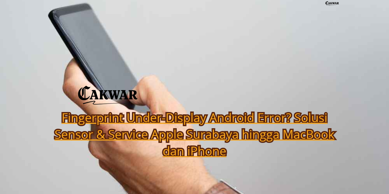 Fingerprint Under-Display Android Error? Solusi Sensor & Service Apple Surabaya hingga MacBook dan iPhone